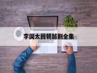 李國太回朝越劇全集(國太回朝越劇外景全場)